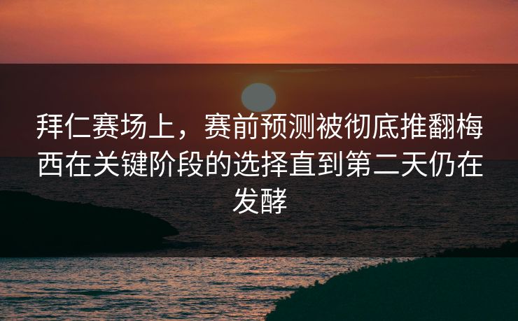 拜仁赛场上,赛前预测被彻底推翻梅西在关键阶段的选择直到第二天仍在发酵 拜仁赛场上,赛前预测被彻底推翻梅西在关键阶段的选择直到第二天仍在发酵