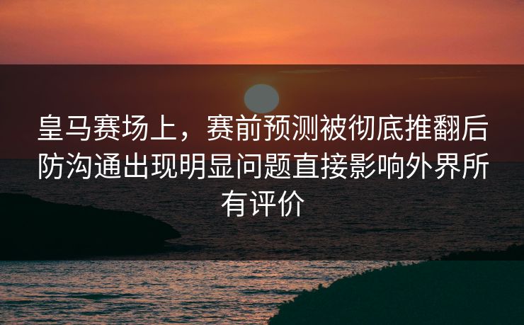皇马赛场上，赛前预测被彻底推翻后防沟通出现明显问题直接影响外界所有评价