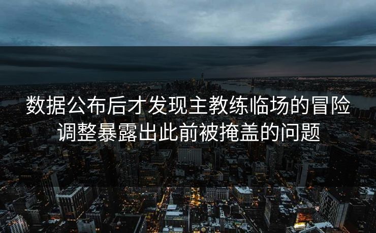 数据公布后才发现主教练临场的冒险调整暴露出此前被掩盖的问题