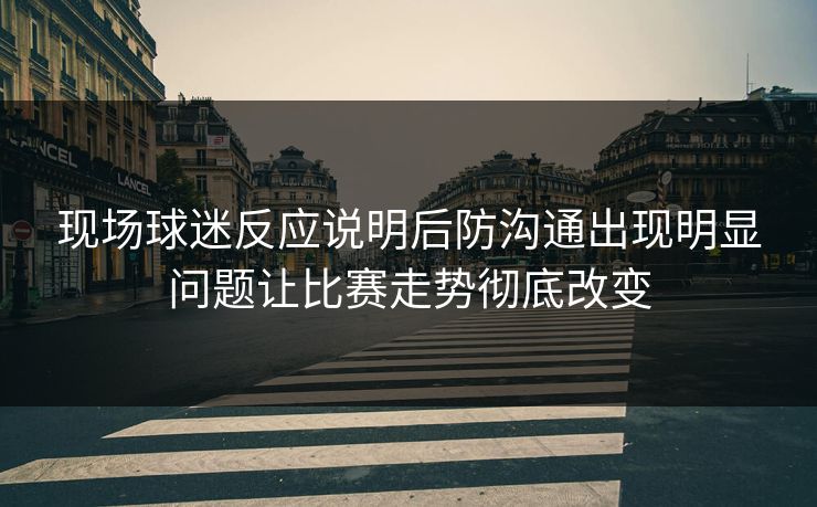 现场球迷反应说明后防沟通出现明显问题让比赛走势彻底改变