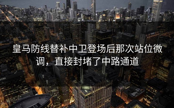 皇马防线替补中卫登场后那次站位微调，直接封堵了中路通道
