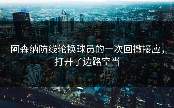 阿森纳防线轮换球员的一次回撤接应，打开了边路空当