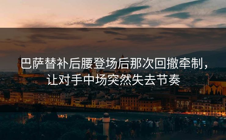 巴萨替补后腰登场后那次回撤牵制,让对手中场突然失去节奏 巴萨替补后腰登场后那次回撤牵制,让对手中场突然失去节奏
