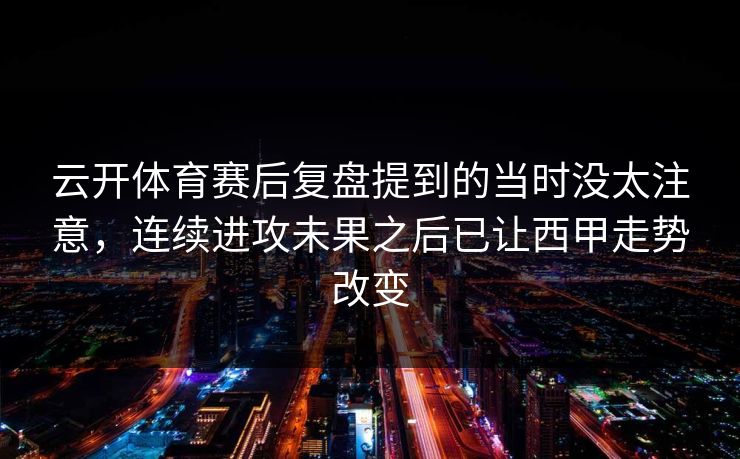 云开体育赛后复盘提到的当时没太注意，连续进攻未果之后已让西甲走势改变