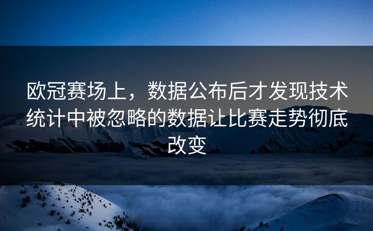 欧冠赛场上，数据公布后才发现技术统计中被忽略的数据让比赛走势彻底改变