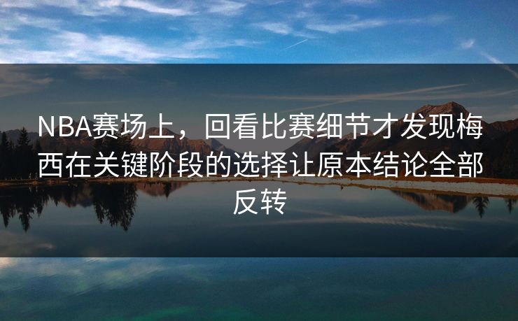 NBA赛场上,回看比赛细节才发现梅西在关键阶段的选择让原本结论全部反转 NBA赛场上,回看比赛细节才发现梅西在关键阶段的选择让原本结论全部反转