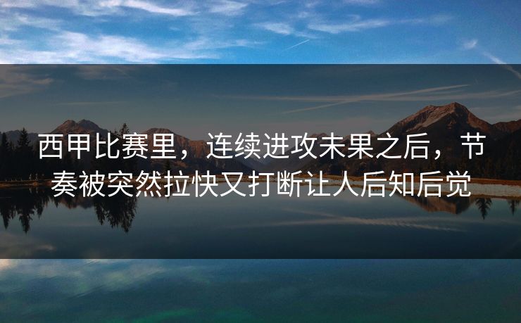 西甲比赛里，连续进攻未果之后，节奏被突然拉快又打断让人后知后觉