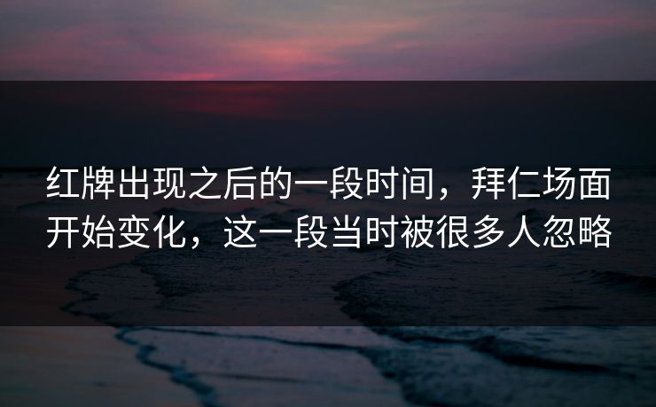 红牌出现之后的一段时间，拜仁场面开始变化，这一段当时被很多人忽略