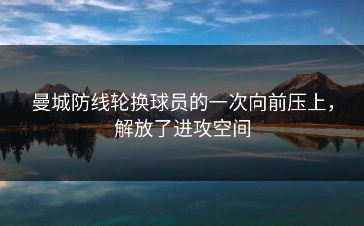 曼城防线轮换球员的一次向前压上,解放了进攻空间 曼城防线轮换球员的一次向前压上,解放了进攻空间