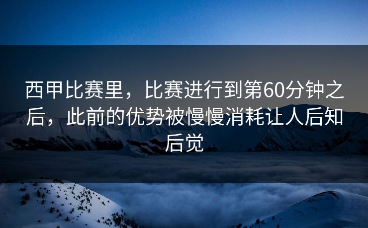 西甲比赛里，比赛进行到第60分钟之后，此前的优势被慢慢消耗让人后知后觉