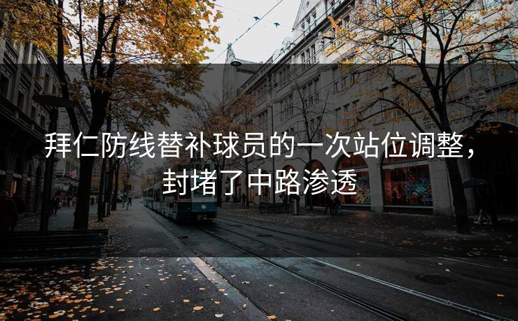 拜仁防线替补球员的一次站位调整,封堵了中路渗透 拜仁防线替补球员的一次站位调整,封堵了中路渗透