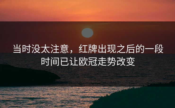 当时没太注意，红牌出现之后的一段时间已让欧冠走势改变