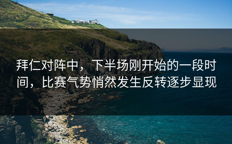 拜仁对阵中，下半场刚开始的一段时间，比赛气势悄然发生反转逐步显现