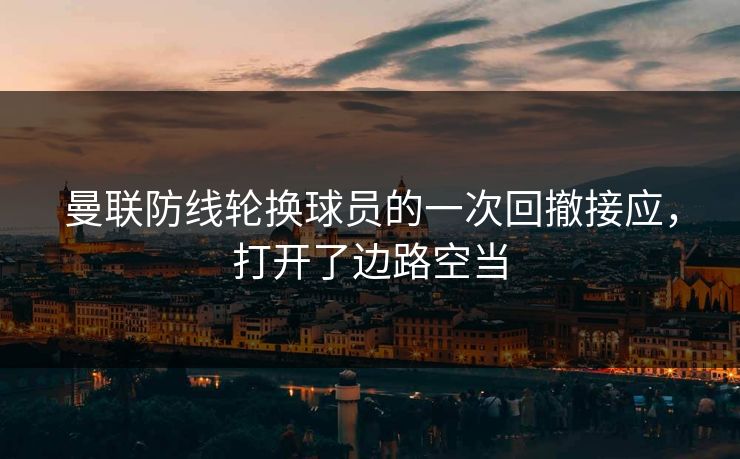 曼联防线轮换球员的一次回撤接应，打开了边路空当