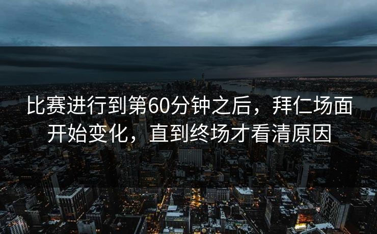 比赛进行到第60分钟之后，拜仁场面开始变化，直到终场才看清原因