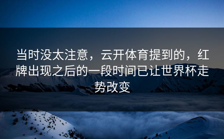 当时没太注意，云开体育提到的，红牌出现之后的一段时间已让世界杯走势改变