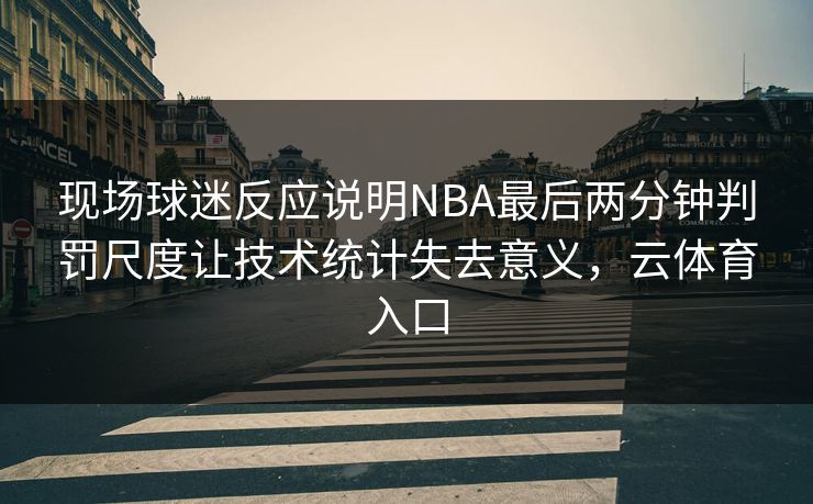 现场球迷反应说明NBA最后两分钟判罚尺度让技术统计失去意义，云体育入口