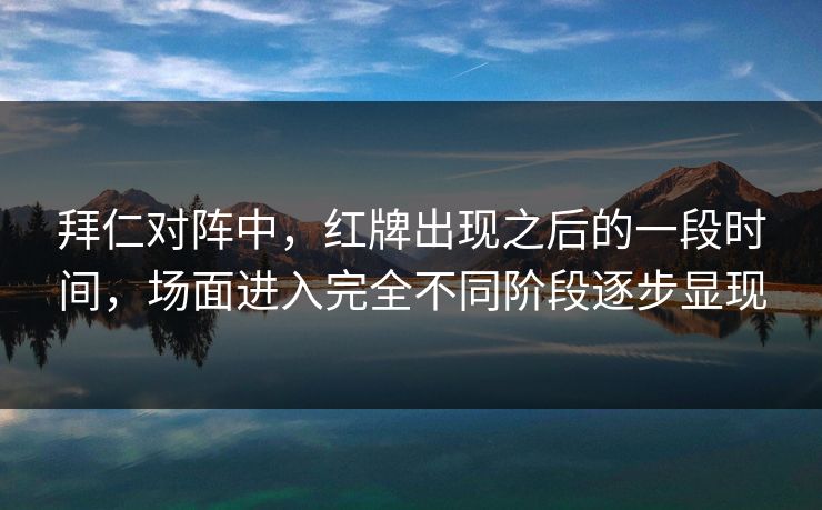 拜仁对阵中，红牌出现之后的一段时间，场面进入完全不同阶段逐步显现