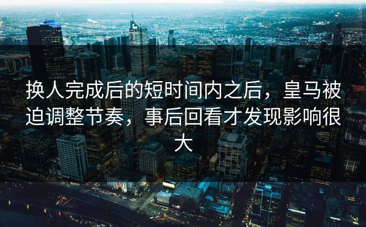 换人完成后的短时间内之后，皇马被迫调整节奏，事后回看才发现影响很大