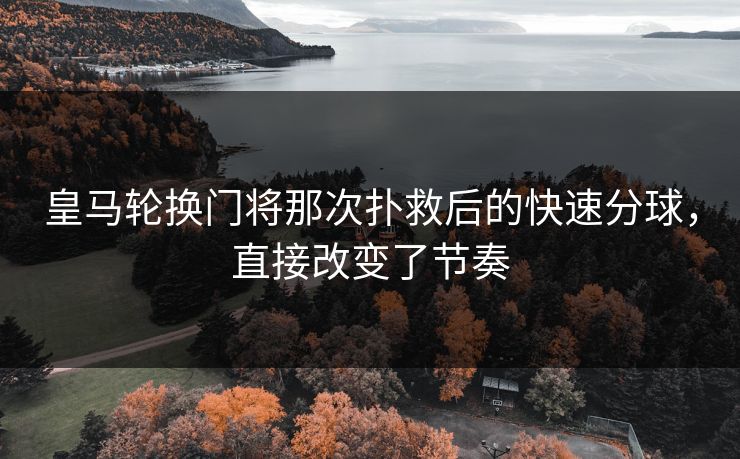 皇马轮换门将那次扑救后的快速分球，直接改变了节奏