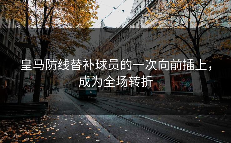 皇马防线替补球员的一次向前插上，成为全场转折